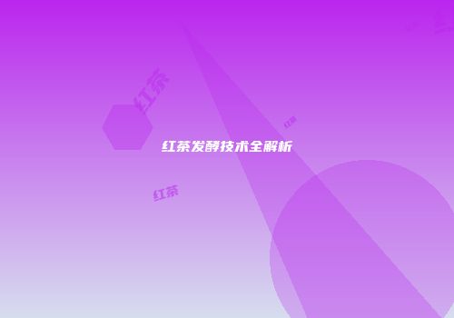 红茶发酵技术全解析