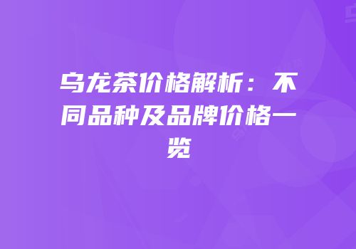 乌龙茶价格解析：不同品种及品牌价格一览