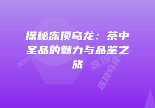 探秘冻顶乌龙：茶中圣品的魅力与品鉴之旅