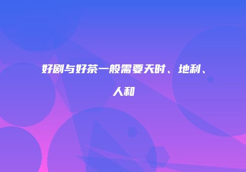 好剧与好茶一般需要天时、地利、人和