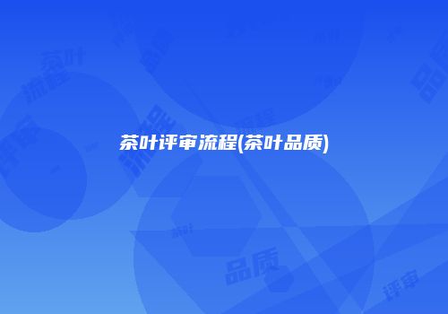 茶叶评审流程(茶叶品质)