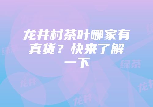 龙井村茶叶哪家有真货？快来了解一下