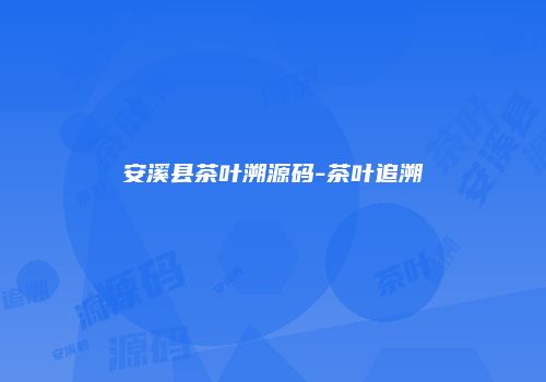 安溪县茶叶溯源码-茶叶追溯