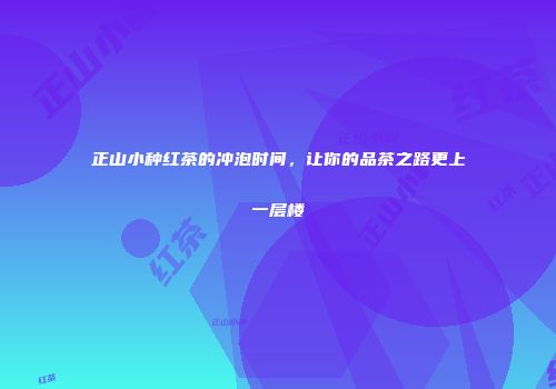 正山小种红茶的冲泡时间，让你的品茶之路更上一层楼