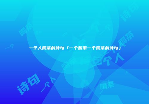 一个人喝茶的诗句「一个听雨一个喝茶的诗句」