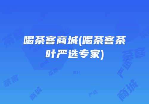 喝茶客商城(喝茶客茶叶严选专家)
