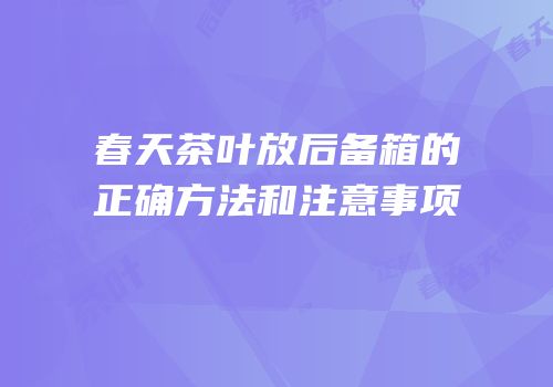 春天茶叶放后备箱的正确方法和注意事项