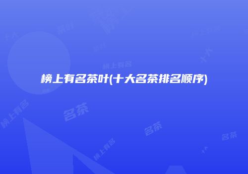 榜上有名茶叶(十大名茶排名顺序)