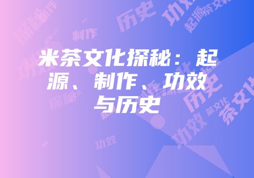 米茶文化探秘：起源、制作、功效与历史