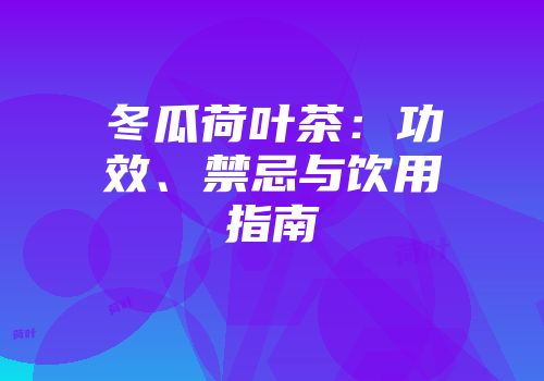 冬瓜荷叶茶：功效、禁忌与饮用指南