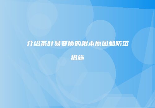 介绍茶叶易变质的根本原因和防范措施