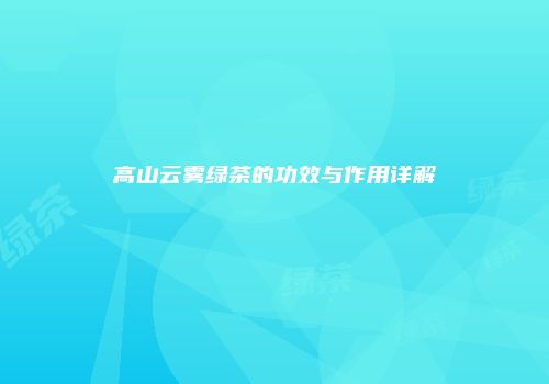 高山云雾绿茶的功效与作用详解
