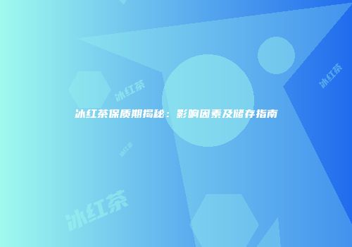 冰红茶保质期揭秘：影响因素及储存指南