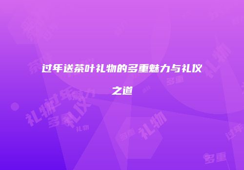 过年送茶叶礼物的多重魅力与礼仪之道
