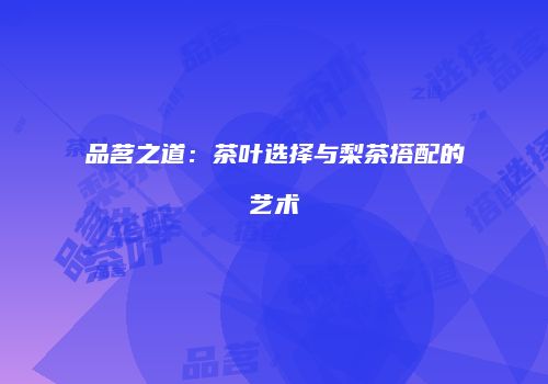 品茗之道：茶叶选择与梨茶搭配的艺术