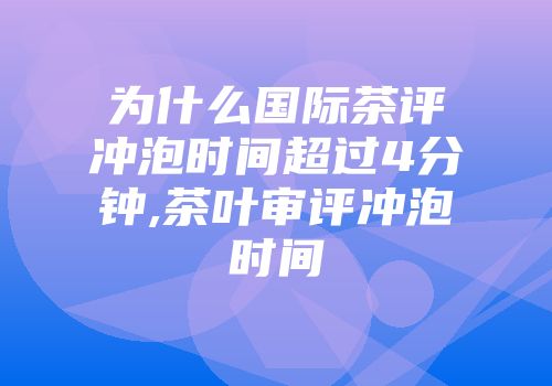 为什么国际茶评冲泡时间超过4分钟,茶叶审评冲泡时间