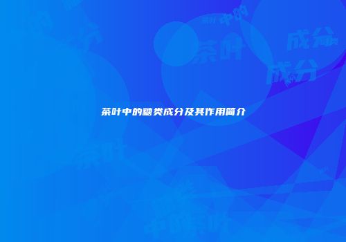 茶叶中的糖类成分及其作用简介