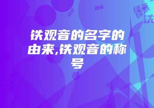 铁观音的名字的由来,铁观音的称号