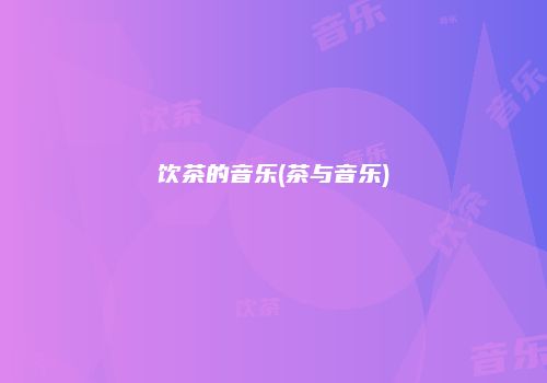 饮茶的音乐(茶与音乐)
