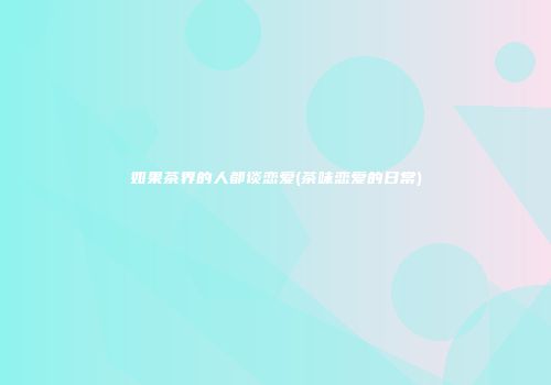 如果茶界的人都谈恋爱(茶味恋爱的日常)