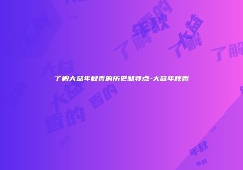 了解大益年秋香的历史和特点-大益年秋香