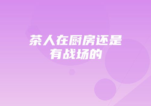 茶人在厨房还是有战场的