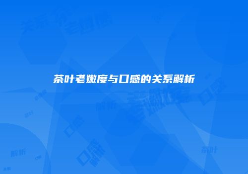 茶叶老嫩度与口感的关系解析