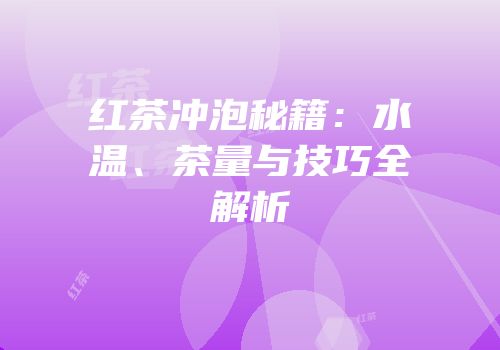 红茶冲泡秘籍：水温、茶量与技巧全解析