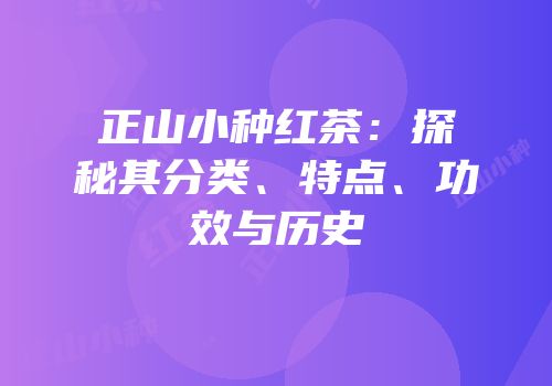 正山小种红茶：探秘其分类、特点、功效与历史