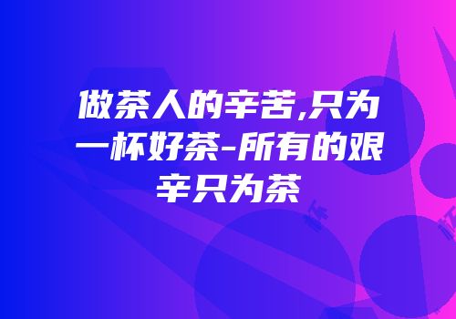做茶人的辛苦,只为一杯好茶-所有的艰辛只为茶