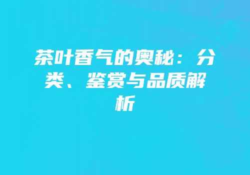 茶叶香气的奥秘：分类、鉴赏与品质解析