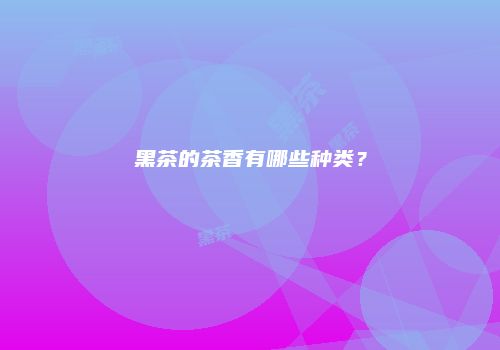 黑茶的茶香有哪些种类？