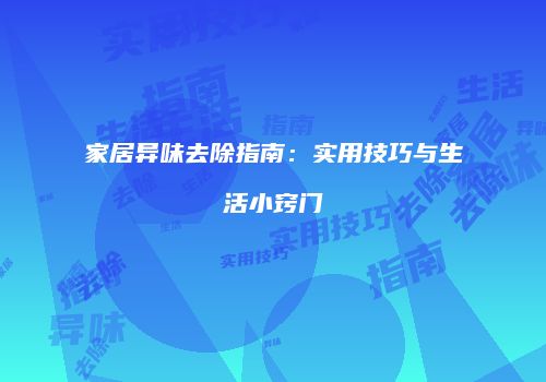 家居异味去除指南：实用技巧与生活小窍门