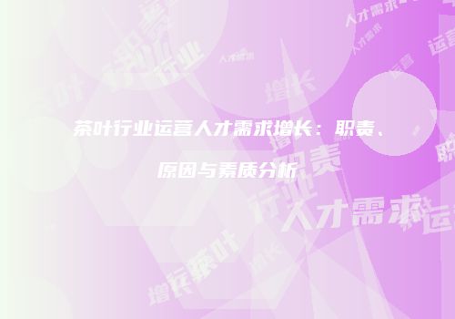 茶叶行业运营人才需求增长：职责、原因与素质分析