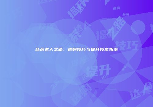 品茶达人之路：选购技巧与提升技能指南