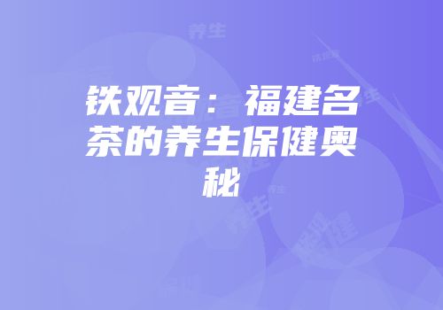 铁观音：福建名茶的养生保健奥秘