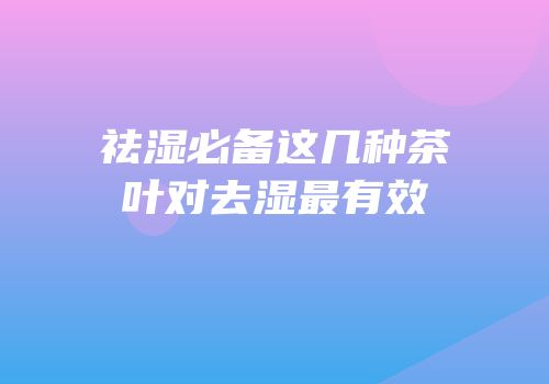 祛湿必备这几种茶叶对去湿最有效