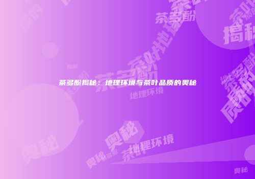 茶多酚揭秘：地理环境与茶叶品质的奥秘