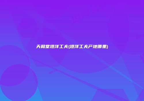 天和堂坦洋工夫(坦洋工夫产地哪里)