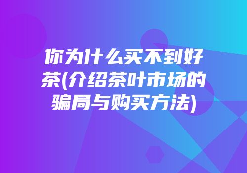 你为什么买不到好茶(介绍茶叶市场的骗局与购买方法)