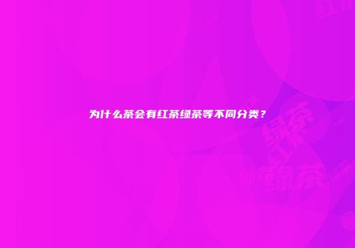 为什么茶会有红茶绿茶等不同分类？