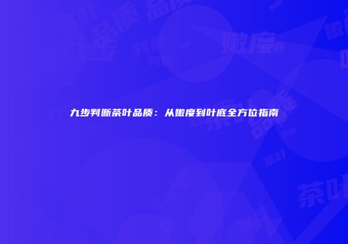 九步判断茶叶品质：从嫩度到叶底全方位指南