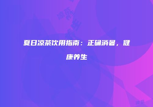 夏日凉茶饮用指南：正确消暑，健康养生