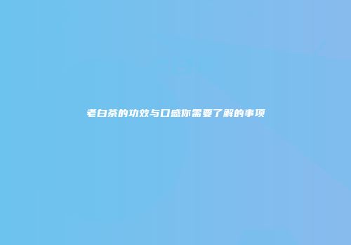 老白茶的功效与口感你需要了解的事项