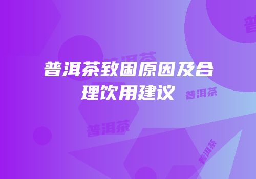 普洱茶致困原因及合理饮用建议