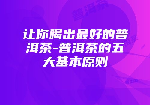 让你喝出最好的普洱茶-普洱茶的五大基本原则