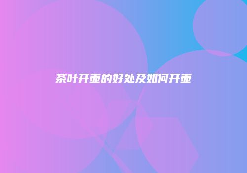 茶叶开壶的好处及如何开壶