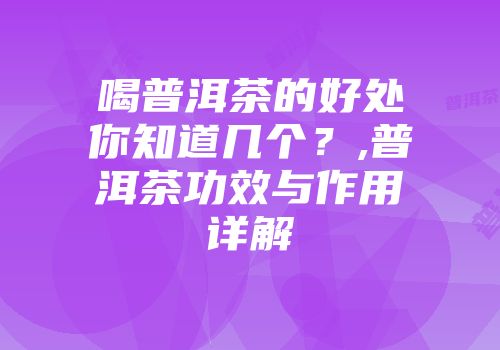 喝普洱茶的好处你知道几个？,普洱茶功效与作用详解