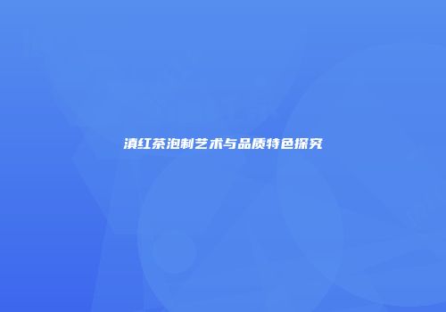 滇红茶泡制艺术与品质特色探究