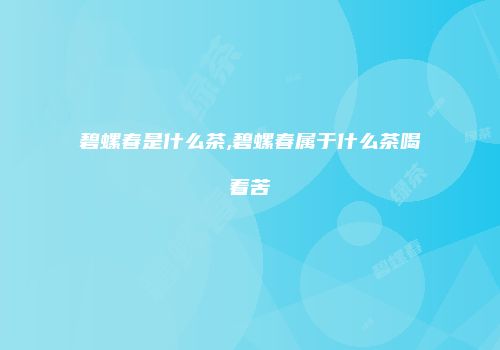碧螺春是什么茶,碧螺春属于什么茶喝着苦